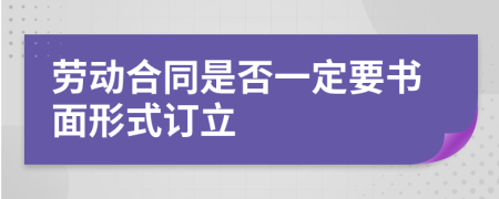 劳动合同是否一定要书面形式订立