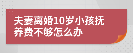 夫妻离婚10岁小孩抚养费不够怎么办