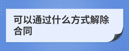 可以通过什么方式解除合同