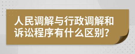 人民调解与行政调解和诉讼程序有什么区别？