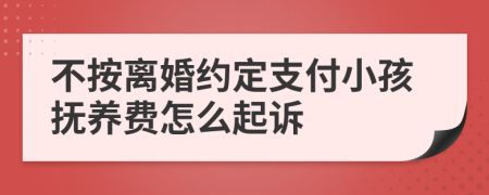 不按离婚约定支付小孩抚养费怎么起诉