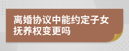 离婚协议中能约定子女抚养权变更吗