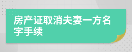 房产证取消夫妻一方名字手续