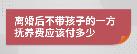 离婚后不带孩子的一方抚养费应该付多少