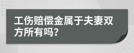 工伤赔偿金属于夫妻双方所有吗？