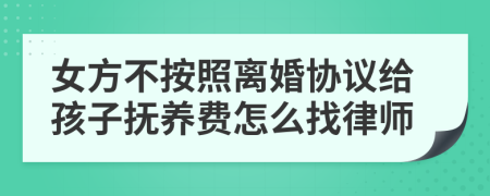 女方不按照离婚协议给孩子抚养费怎么找律师