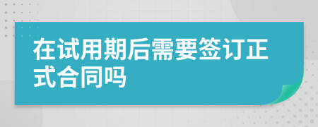 在试用期后需要签订正式合同吗