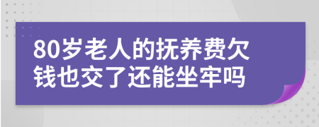 80岁老人的抚养费欠钱也交了还能坐牢吗