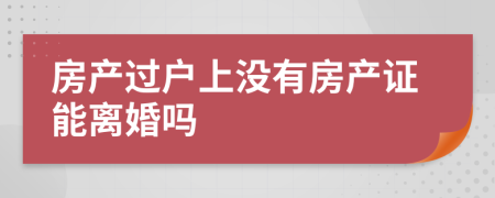 房产过户上没有房产证能离婚吗