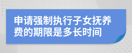 申请强制执行子女抚养费的期限是多长时间