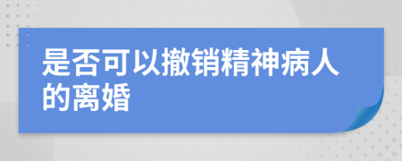 是否可以撤销精神病人的离婚