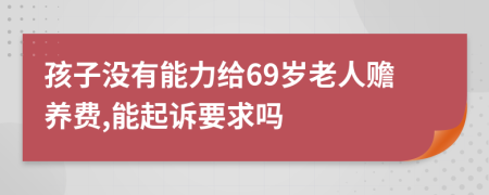 孩子没有能力给69岁老人赡养费,能起诉要求吗