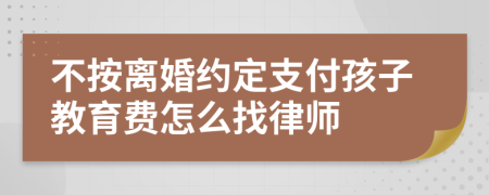 不按离婚约定支付孩子教育费怎么找律师