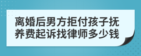 离婚后男方拒付孩子抚养费起诉找律师多少钱