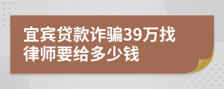宜宾贷款诈骗39万找律师要给多少钱