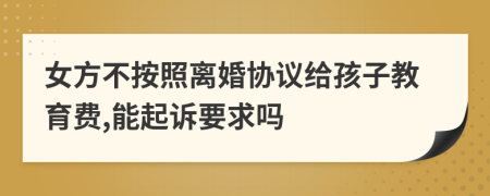 女方不按照离婚协议给孩子教育费,能起诉要求吗