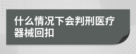 什么情况下会判刑医疗器械回扣