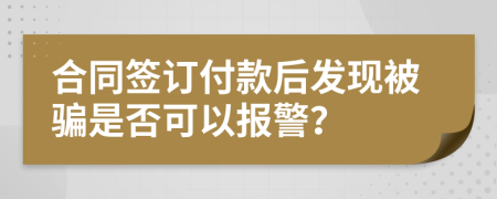 合同签订付款后发现被骗是否可以报警？