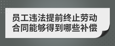 员工违法提前终止劳动合同能够得到哪些补偿