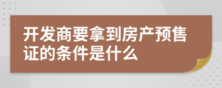 开发商要拿到房产预售证的条件是什么