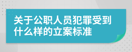 关于公职人员犯罪受到什么样的立案标准