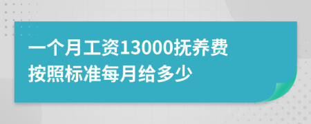 一个月工资13000抚养费按照标准每月给多少