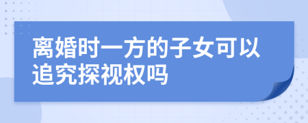 离婚时一方的子女可以追究探视权吗