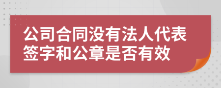 公司合同没有法人代表签字和公章是否有效
