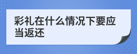 彩礼在什么情况下要应当返还