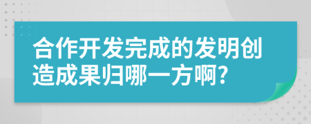 合作开发完成的发明创造成果归哪一方啊?