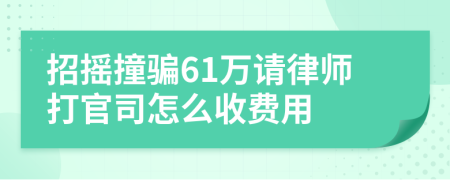 招摇撞骗61万请律师打官司怎么收费用