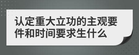 认定重大立功的主观要件和时间要求生什么