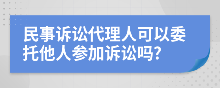 民事诉讼代理人可以委托他人参加诉讼吗?