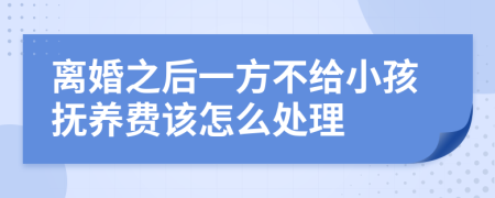 离婚之后一方不给小孩抚养费该怎么处理