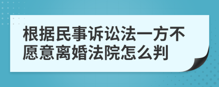 根据民事诉讼法一方不愿意离婚法院怎么判