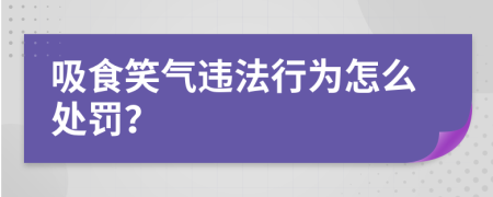 吸食笑气违法行为怎么处罚？