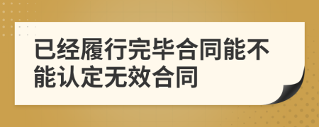 已经履行完毕合同能不能认定无效合同