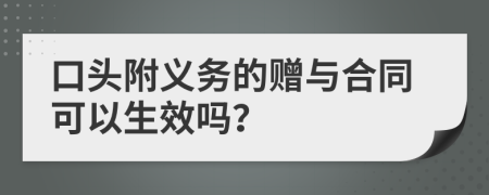 口头附义务的赠与合同可以生效吗？