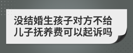 没结婚生孩子对方不给儿子抚养费可以起诉吗