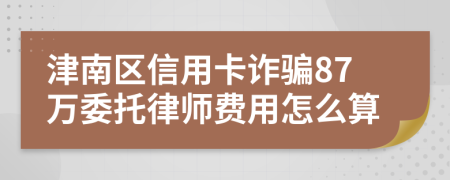 津南区信用卡诈骗87万委托律师费用怎么算