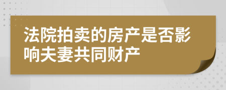 法院拍卖的房产是否影响夫妻共同财产