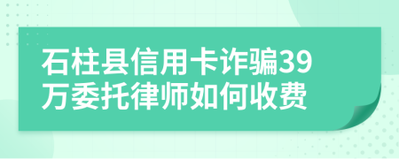 石柱县信用卡诈骗39万委托律师如何收费