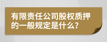 有限责任公司股权质押的一般规定是什么？