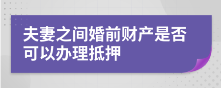 夫妻之间婚前财产是否可以办理抵押