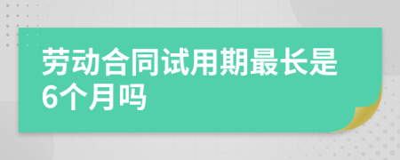 劳动合同试用期最长是6个月吗