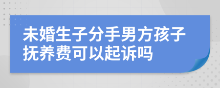 未婚生子分手男方孩子抚养费可以起诉吗