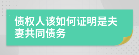 债权人该如何证明是夫妻共同债务