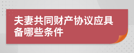 夫妻共同财产协议应具备哪些条件