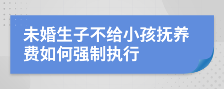 未婚生子不给小孩抚养费如何强制执行