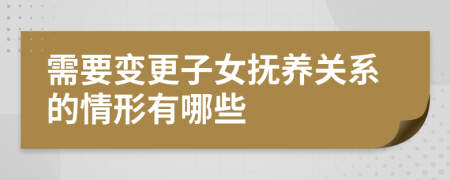 需要变更子女抚养关系的情形有哪些